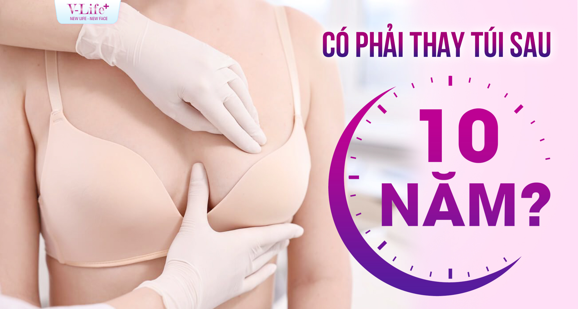 Nâng ngực giữ được bao lâu? Có phải thay túi sau 10 năm không?