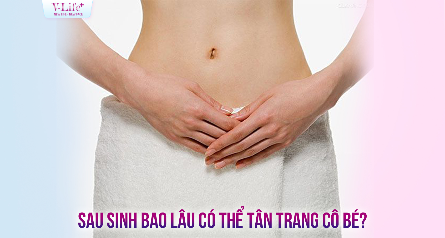 Sau sinh bao lâu thì có thể tân trang vùng kín?